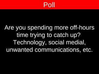 Are you spending more off-hours
time trying to catch up?
Technology, social medial,
unwanted communications, etc.
Poll
 