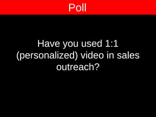 Poll
Have you used 1:1
(personalized) video in sales
outreach?
 