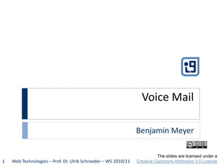 Voice Mail

                                                                Benjamin Meyer

                                                                          The slides are licensed under a
1   Web Technologies – Prof. Dr. Ulrik Schroeder – WS 2010/11   Creative Commons Attribution 3.0 License
 