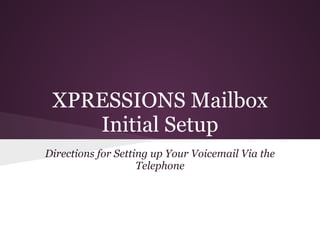 XPRESSIONS Mailbox
    Initial Setup
Directions for Setting up Your Voicemail Via the
                    Telephone
 