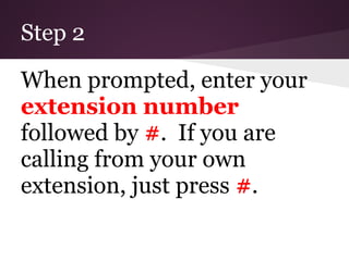 Step 2

When prompted, enter your
extension number
followed by #. If you are
calling from your own
extension, just press #.
 