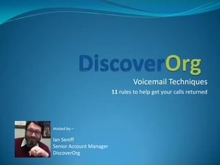 Voicemail Techniques
11 rules to help get your calls returned
Hosted by –
Ian Seniff
Senior Account Manager
DiscoverOrg
 