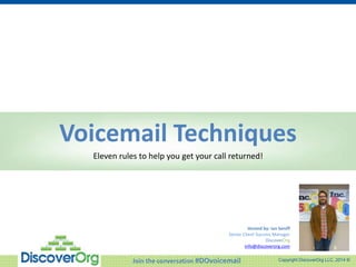 Copyright DiscoverOrg LLC, 2014 ®
Voicemail Techniques
Eleven rules to help you get your call returned!
Hosted by: Ian Seniff
Senior Client Success Manager
DiscoverOrg
info@discoverorg.com
Join the conversation #DOvoicemail
 