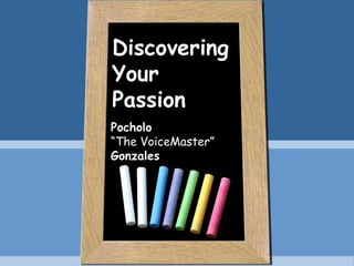 Discovering
Your
Passion
Pocholo
“The VoiceMaster”
Gonzales
 