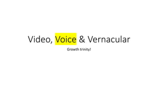 Growth trinity!
Video, Voice & Vernacular
 