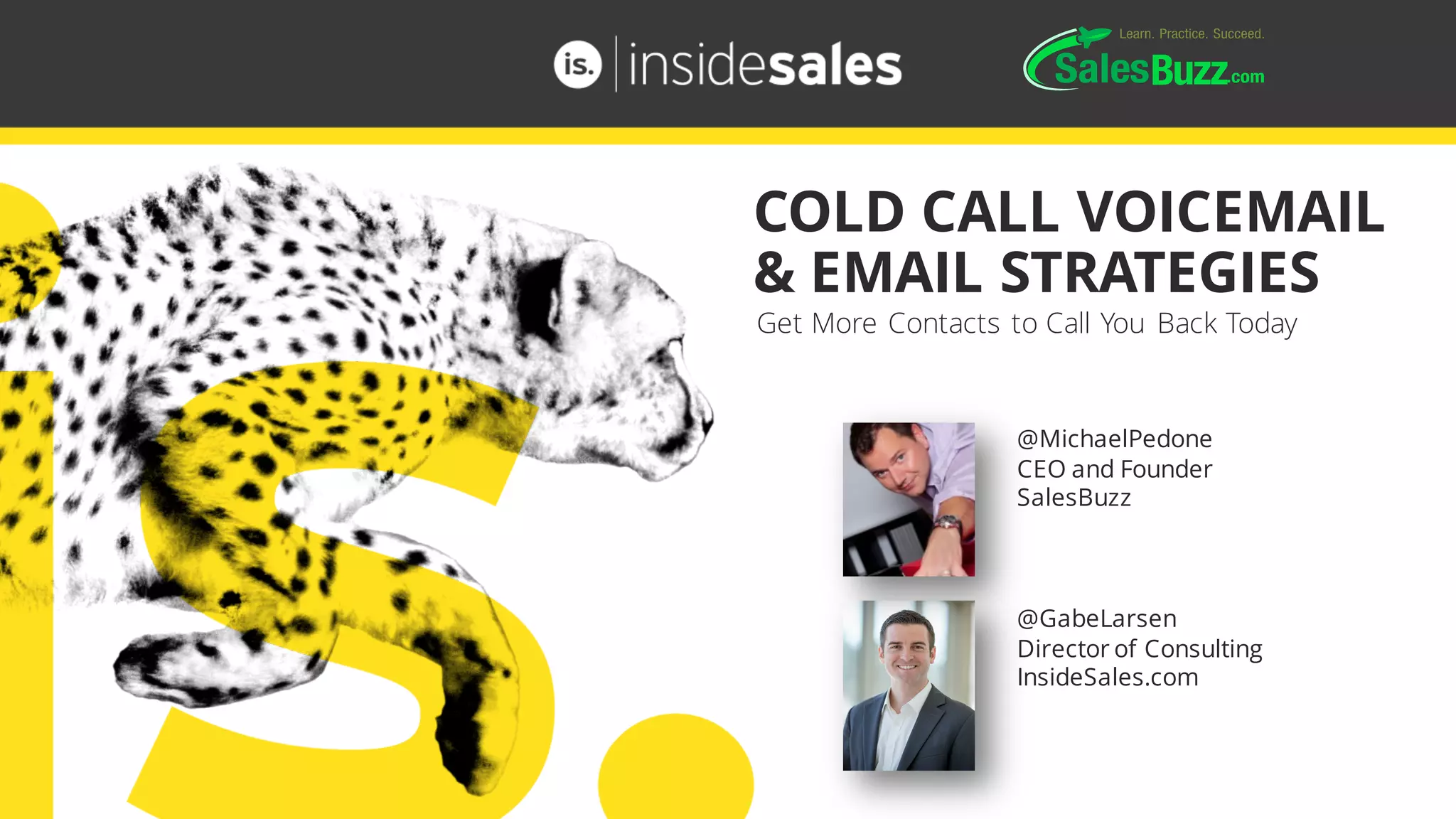 @GabeLarsen
Director of Consulting
InsideSales.com
COLD CALL VOICEMAIL
& EMAIL STRATEGIES
@MichaelPedone
CEO and Founder
SalesBuzz
Get More Contacts to Call You Back Today
 