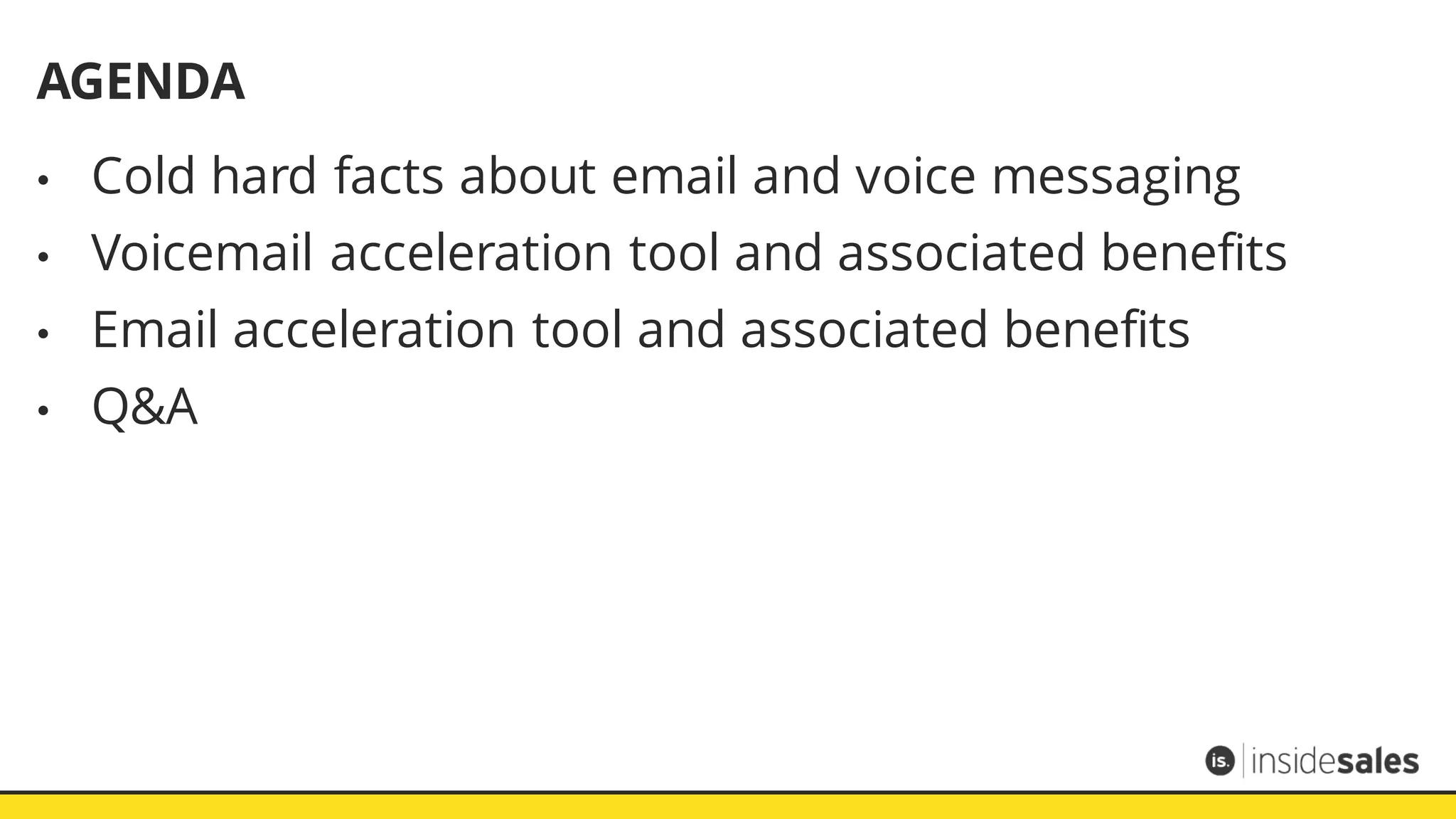 AGENDA
• Cold hard facts about email and voice messaging
• Voicemail acceleration tool and associated benefits
• Email acceleration tool and associated benefits
• Q&A
 