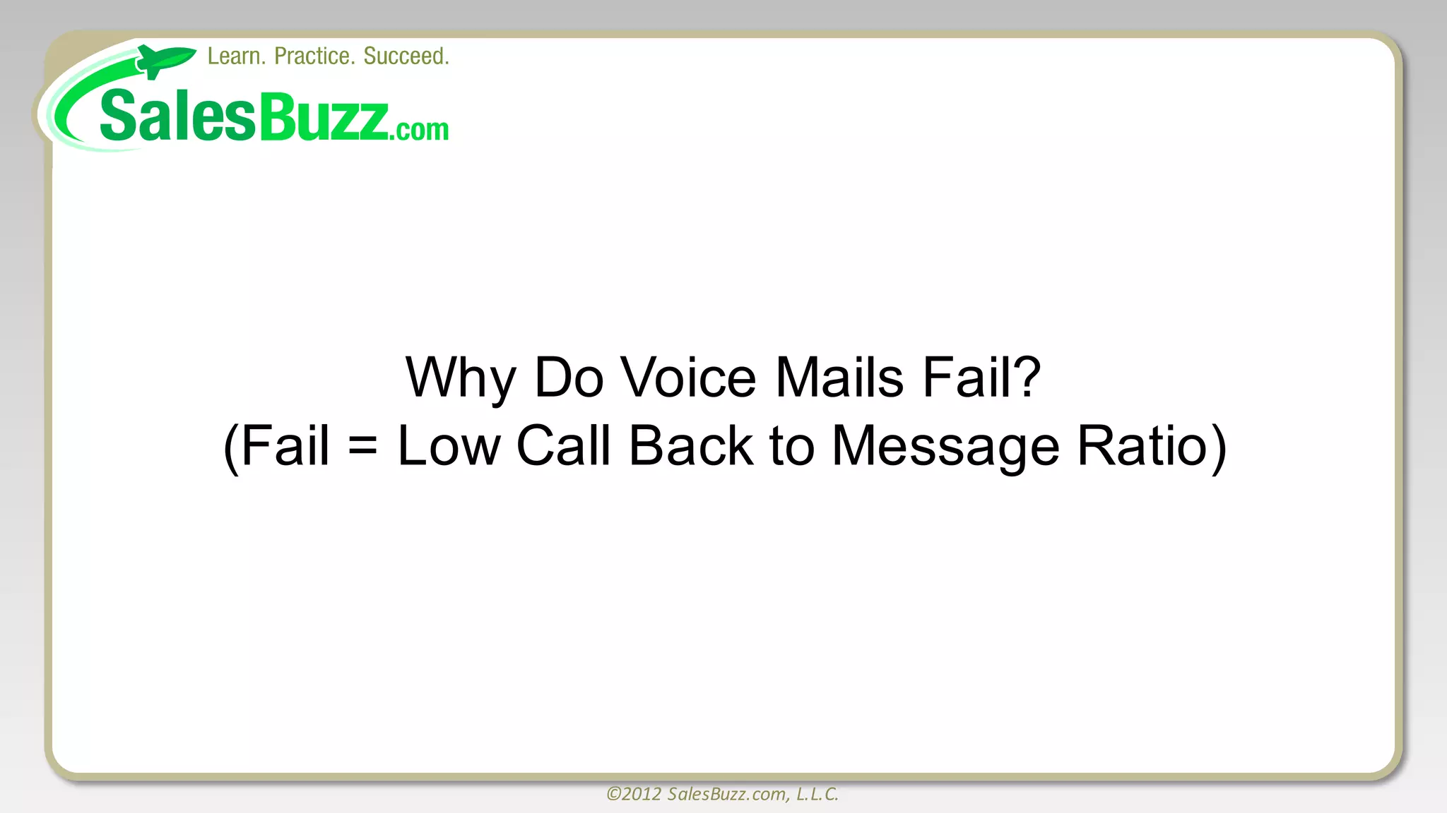 ©2012	
  SalesBuzz.com,	
  L.L.C.
Why  Do  Voice  Mails  Fail?  
(Fail  =  Low  Call  Back  to  Message  Ratio)
 