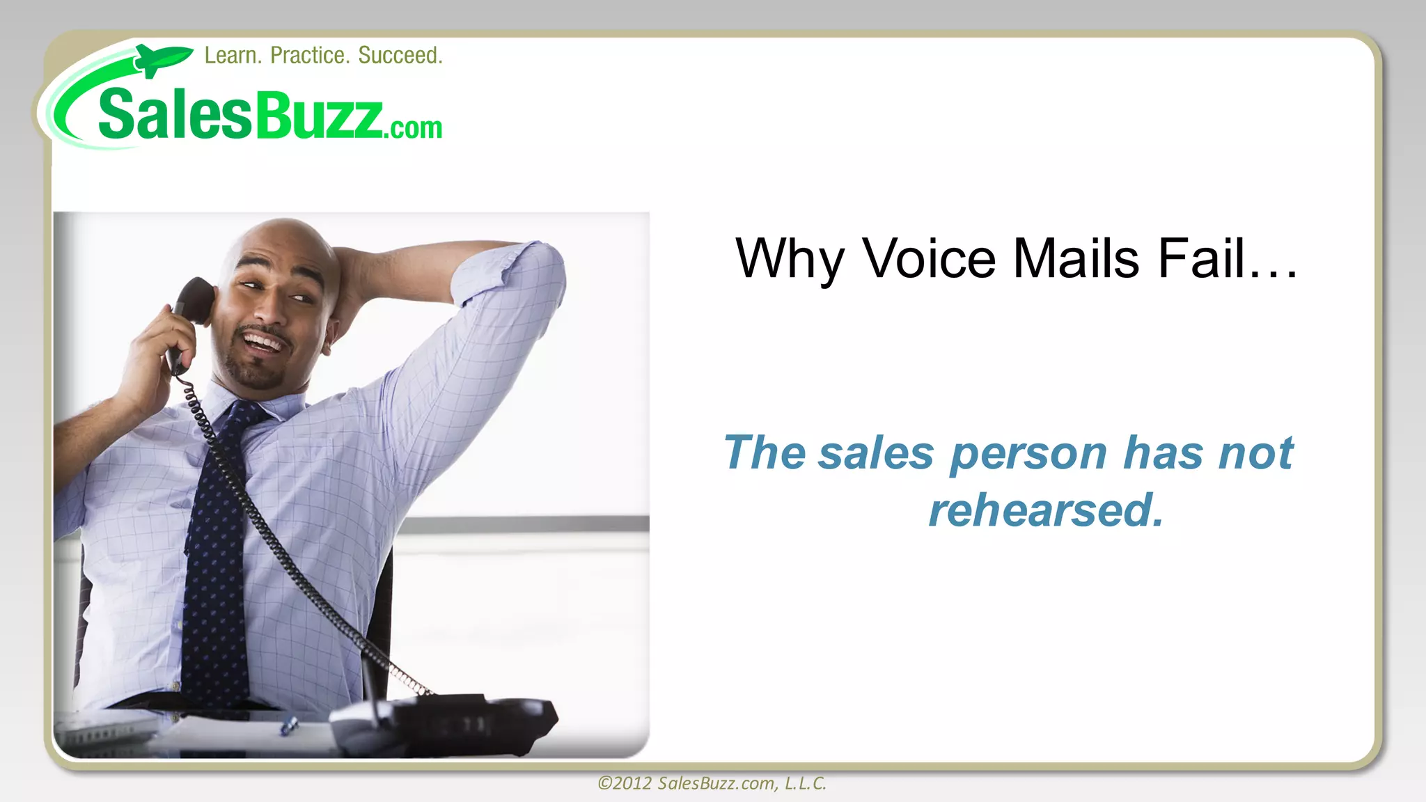 ©2012	
  SalesBuzz.com,	
  L.L.C.
Why  Voice  Mails  Fail…
The  sales  person  has  not  
rehearsed.
 
