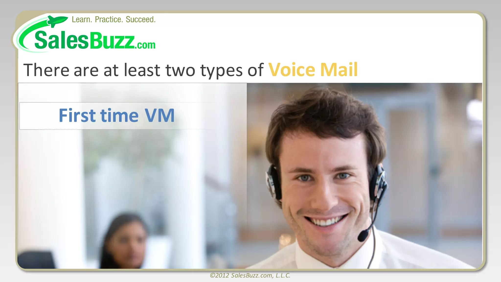 ©2012	
  SalesBuzz.com,	
  L.L.C.
There	
  are	
  at	
  least	
  two	
  types	
  of	
  Voice	
  Mail
First	
  time	
  VM
 