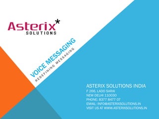 ASTERIX SOLUTIONS INDIA
F 266, LADO SARAI
NEW DELHI 110030
PHONE: 8377 8477 07
EMAIL: INFO@ASTERIXSOLUTIONS.IN
VISIT US AT WWW.ASTERIXSOLUTIONS.IN
 