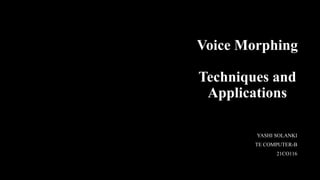 Voice Morphing
Techniques and
Applications
YASHI SOLANKI
TE COMPUTER-B
21CO116
 