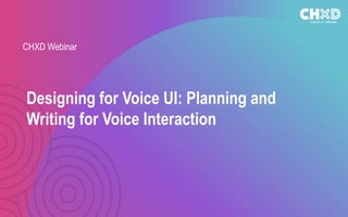 CHXD Webinar
Designing for Voice UI: Planning and
Writing for Voice Interaction
 