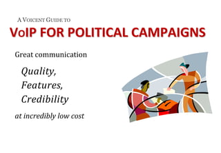 A VOICENT GUIDE TO

VOIP FOR POLITICAL CAMPAIGNS  
Great communication 

  Quality,  
  Features, 
  Credibility  
at incredibly low cost 
 