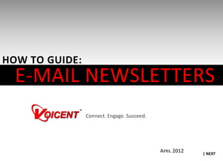 HOW TO GUIDE:
  E‐MAIL NEWSLETTERS
  E MAIL NEWSLETTERS
                Connect. Engage. Succeed.




                                            APRIL 2012   | NEXT
 