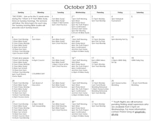 October 2013
Sunday Monday Tuesday Wednesday Thursday Friday Saturday
*THE STORY – Join us for this 31-week series
during the 7:45am or 9:15am Bible study
times on Sunday mornings. The sermons
will follow The Story topics for each day.
The Tuesday morning Bible studies will
precede each Sunday lesson.
1
7am Bible Study*
9am Bible Study*
3:30pm V-Ball Games
7pm Choir Practice
2**
12pm Staff Meeting
5pm Meal
6pm Praise Band
6pm The Truth Project
6pm Confirmation
and Ken Ham Series
6pm P&F Meeting
6:30 pm HS Bible Study
3
12:15pm Worship
7pm Trad Worship
4
3pm Volleyball
Tournament
5
6
7:45am Trad Worship
7:45am Bible Study*
9:15am Praise Worship
9:15am Bible Study*
9:30am Sun School
10:30am Ken Ham
10:45am Trad Worship
12pm Packers HOME
7
7pm Elders
8
7am Bible Study*
9am Bible Study*
7pm Choir Practice
9**
12pm Staff Meeting
5pm Meal
6pm Praise Band
6pm The Truth Project
6pm Confirmation
and Ken Ham Series
6:30pm HS Bible Study
10
12:15pm Worship
4pm Fish Fry Prep
7pm Trad Worship
11
5pm Monthly Fish Fry
12
13 MITE BOX SUNDAY
7:45am Trad Worship
7:45am Bible Study*
9:15am Praise Worship
9:15am Bible Study*
9:30am Sun School
10:30am Ken Ham
10:45am Trad Worship
6pm Youth Board
Game Night
14
6:45pm Council
COLUMBUS DAY
15
7am Bible Study*
9am Bible Study*
1:00pm Chicks w/Stix
7pm Choir Practice
16**
12pm Staff Meeting
5pm Meal
6pm Praise Band
6pm The Truth Project
6pm Confirmation
and Ken Ham Series
6:30pm HS Bible Study
17
8am LWML Bakes
Cookies
12:15pm Worship
7pm Trad Worship
18
3:30pm LWML Rally
Set Up
19
LWML Rally Day
20
7:45am Trad Worship
7:45am Bible Study*
9:15am Praise Worship
9:15am Bible Study*
9:30am Sun School
10:30am Ken Ham
10:45am Trad Worship
3:25pm Packers Home
21
7pm Board of
Education
22
7am Bible Study*
9am Bible Study*
7pm Choir Practice
23**
12pm Staff Meeting
5pm Meal
6pm Praise Band
6pm The Truth Project
6pm Confirmation
and Ken Ham Series
6:30pm HS Bible Study
24
12:15pm Worship
4 pm Treml/Rozek
Wedding Rehearsal
5:30pm Haase/Lemke
Wedding Rehearsal
7pm Trad Worship
25
2pm Haase/Lemke
Wedding
26
1:30 pm Treml/Rozek
Wedding
27
7:45am Trad Worship
7:45am Bible Study*
9:15am Praise Worship
9:15am Bible Study*
9:30am Sun School
10:30am Ken Ham
10:30am Teacher Meet
10:45am Trad Worship
28
6:30pm GBLSA
7pm Stewardship
29
7am Bible Study*
8am OLM Meeting
9am Bible Study*
7pm Choir Practice
30**
12pm Staff Meeting
5pm Meal
6pm Praise Band
6pm The Truth Project
6pm Confirmation
and Ken Ham Series
6:30pm HS Bible Study
31
12:15pm Worship
7pm Trad Worship
** Youth Nights are still tentative
pending finding adult supervisors who
are available from 3-5pm on
Wednesdays. For more information,
contact Pastor Greg at greg@oslc-
gb.org.
 