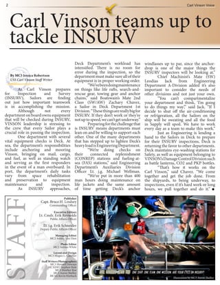 2                                                                                                                          Carl Vinson Voice




     Carl Vinson teams up to
     tackle INSURV
                                                   Deck Department’s workload has               windlasses up to par, since the anchor-
                                                   intensified. There is no room for            drop is one of the major things the
                                                   error during the inspection, so the          INSURV inspectors will be looking at.”
     By MC3 Jessica Robertson                      department must make sure all of their               Chief Machinist’s Mate (SW)
     USS Carl Vinson Staff Writer                  equipment is in proper working order.        Leodias      Jack    from      Engineering
                                                           “We’ve been doing maintenance        Department A-Division added it’s also
        As Carl Vinson prepares                    on things like life rafts, search-and-       important to consider the needs of
for     Inspection      and     Survey             rescue gear, towing gear and anchor          other divisions and not just your own.
(INSURV), Sailors are finding                      chains,” said Boatswain’s Mate 2nd                   “You can’t compartmentalize
out just how important teamwork                    Class (SW/AW) Zachary Chavez,                your department and think, ‘I’m going
is in accomplishing the mission.                   a Sailor in Deck Department 1st              to do things my way’,” said Jack. “If I
        Although        not      every             Division. “These things are really big for   decide to shut off the air-conditioning
department on board owns equipment                 INSURV. If they don’t work or they’re        or refrigeration, all the Sailors on the
that will be checked during INSURV,                not up to speed, we can’t get underway.”     ship will be sweating and all the food
VINSON leadership is stressing to                          Preparing for the challenge that     in Supply will spoil. We have to work
the crew that every Sailor plays a                 is INSURV means departments must             every day as a team to make this work.”
crucial role in passing the inspection.            lean on and be willing to support each               Just as Engineering is lending a
        One department with several                other. One of the many departments           hand to the Sailors in Deck to prepare
vital equipment checks is Deck. At                 that has stepped up to lighten Deck’s        for their INSURV inspections, Deck is
sea, the department’s responsibilities             heavy load is Engineering Department.        returning the favor to other departments.
include anchoring and mooring                              “We’re doing checks on               Deck maintains eye-washing stations for
Vinson, bringing on mail, cargo,                   their     connected       replenishment      Safety, as well as equipment belonging to
and fuel, as well as standing watch                (CONREP) stations and fueling-at-            VINSON’s Damage Control Division such
and serving as the first responders                sea (FAS) stations,” said Engineering        as battle lanterns, CO2 and PKP bottles.
in the event of a man overboard. In                Department’s Auxiliaries Division                    “That’s how it works on the
port, the department’s daily tasks                 Officer Lt. j.g. Michael Wellman.            Carl Vinson,” said Chavez. “We come
vary from space rehabilitation                             “We’ve put in more than 400          together and get the job done. From
and preservation to equipment                      man hours doing maintenance on               the shipyards, to being underway, to
maintenance        and      inspection.            life jackets and the same amount             inspections, even if it’s hard work or long
        As INSURV approaches,                      of time getting Deck’s anchor                hours, we pull together and do it.”

                                           Publisher
STAFF




                         Capt. Bruce H. Lindsey
                               Commanding Officer

                                    Executive Editors
                        Lt. Cmdr. Erik Reynolds
                               Public Affairs Officer

                           Lt. j.g. Erik Schneider
                        Deputy Public Affairs Officer

                                  Managing Editor
                               MC2 Ashley Van Dien

                                        Photo Editor
                                    MC2 Adrian White

                                 Layout and Design
                              MC3 Megan L. Catellier

                         Staff Writers/Photographers
                                MC3 Shentell Downes
                               MC3(SW) Stephen Hale
                                    MC3 Heather Roe
                                   MC3 Aaron Shelley
                                MCSA Kevin Harbach
                                                                                                                 Illustration by MC3 Aaron Shelley
 