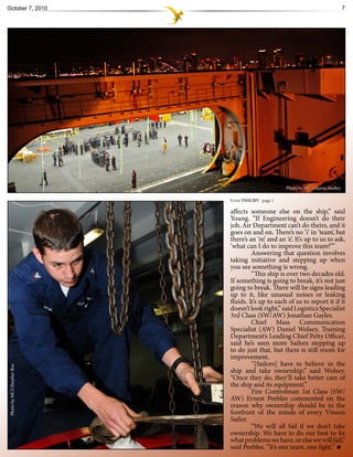 October 7, 2010                                                                7




                                                  Photo by MC3 Aaron Shelley

                           From`INSURV` page 1

                           affects someone else on the ship,” said
                           Young. “If Engineering doesn’t do their
                           job, Air Department can’t do theirs, and it
                           goes on and on. There’s no ‘i’ in ‘team’, but
                           there’s an ‘m’ and an ‘e’. It’s up to us to ask,
                           ‘what can I do to improve this team?’”
                                    Answering that question involves
                           taking initiative and stepping up when
                           you see something is wrong.
                                    “This ship is over two decades old.
                           If something is going to break, it’s not just
                           going to break. There will be signs leading
                           up to it, like unusual noises or leaking
                           fluids. It’s up to each of us to report it if it
                           doesn’t look right,” said Logistics Specialist
                           3rd Class (SW/AW) Jonathan Gayles.
                                    Chief Mass Communication
                           Specialist (AW) Daniel Wolsey, Training
                           Department’s Leading Chief Petty Officer,
                           said he’s seen more Sailors stepping up
                           to do just that, but there is still room for
                           improvement.
                                    “[Sailors] have to believe in the
Photo by MC3 Heather Roe




                           ship and take ownership,” said Wolsey.
                           “Once they do, they’ll take better care of
                           the ship and its equipment.”
                                    Fire Controlman 1st Class (SW/
                           AW) Ernest Peebles commented on the
                           reason why ownership should be in the
                           forefront of the minds of every Vinson
                           Sailor.
                                    “We will all fail if we don’t take
                           ownership. We have to do our best to fix
                           what problems we have, or else we will fail,”
                           said Peebles. “It’s one team, one fight.”
 