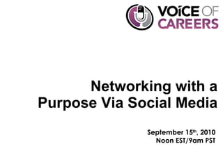 Networking with a Purpose Via Social Media September 15 th , 2010 Noon EST/9am PST 