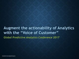Intended for Knowledge Sharing only
Augment the actionability of Analytics
with the “Voice of Customer”
Global Predictive Analytics Conference 2017
 