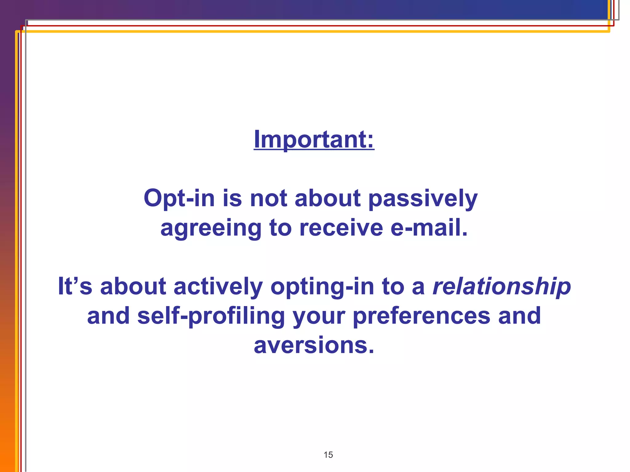 Important: Opt-in is not about passively  agreeing to receive e-mail. It’s about actively opting-in to a  relationship  and self-profiling your preferences and aversions. 