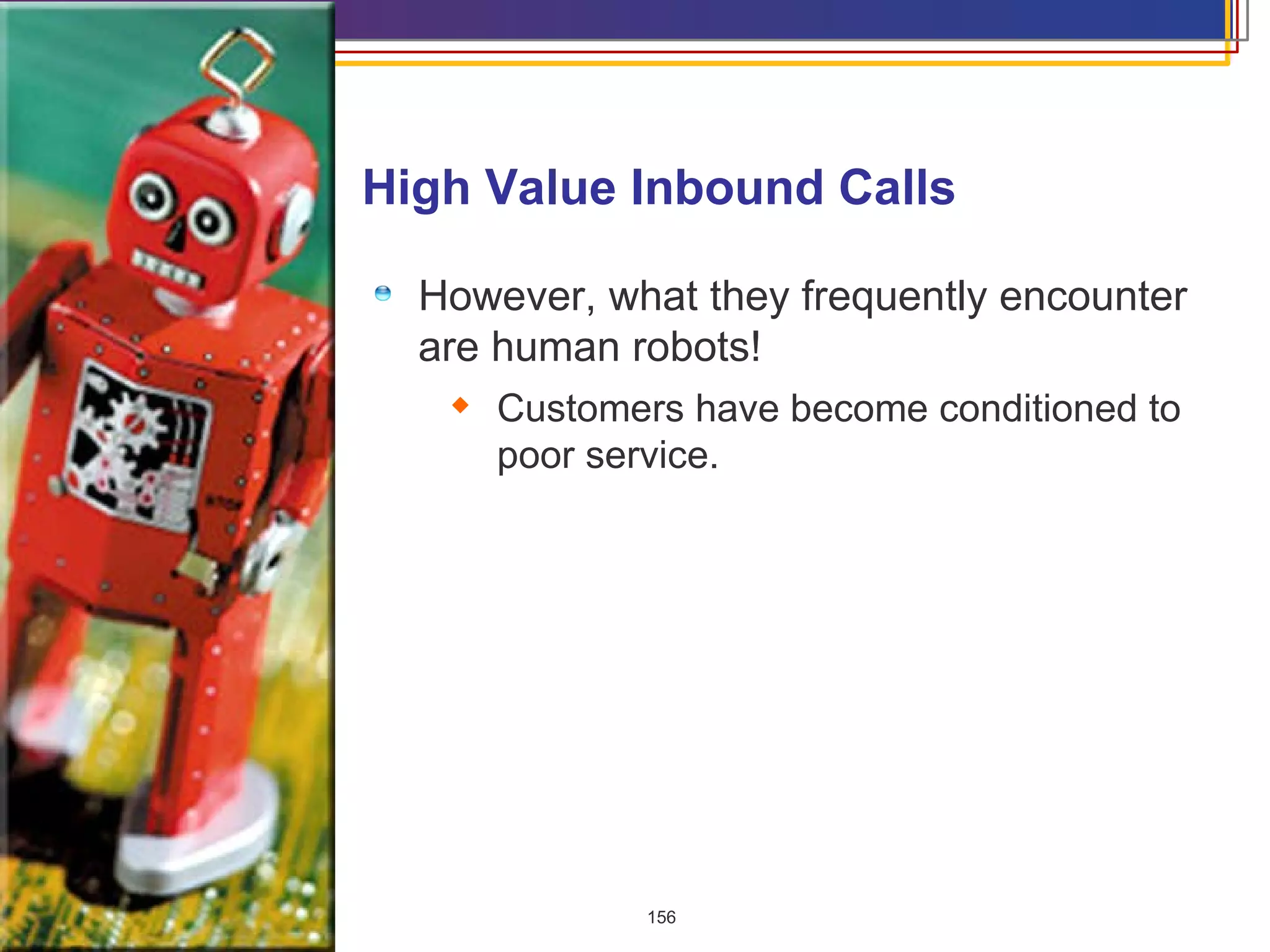 However, what they frequently encounter are human robots!  Customers have become conditioned to poor service.  High Value Inbound Calls  