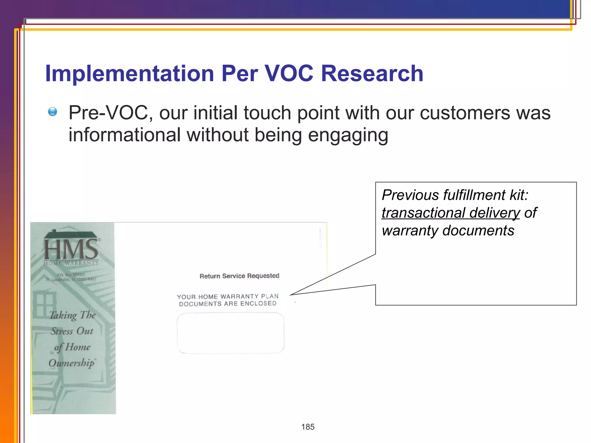 Implementation Per VOC Research Pre-VOC, our initial touch point with our customers was informational without being engaging Previous fulfillment kit:  transactional delivery  of warranty documents 