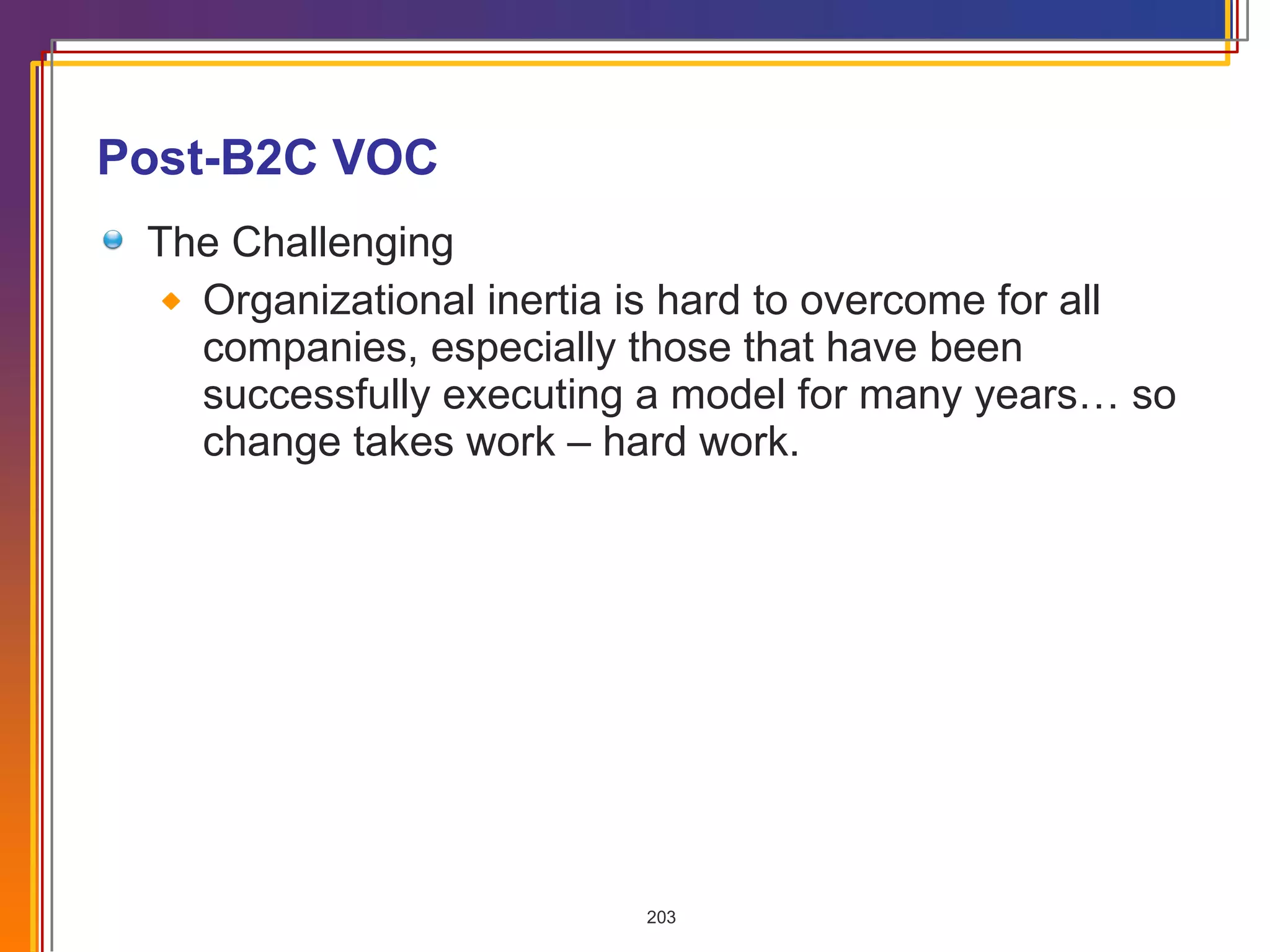 Post-B2C VOC The Challenging Organizational inertia is hard to overcome for all companies, especially those that have been successfully executing a model for many years… so change takes work – hard work. 