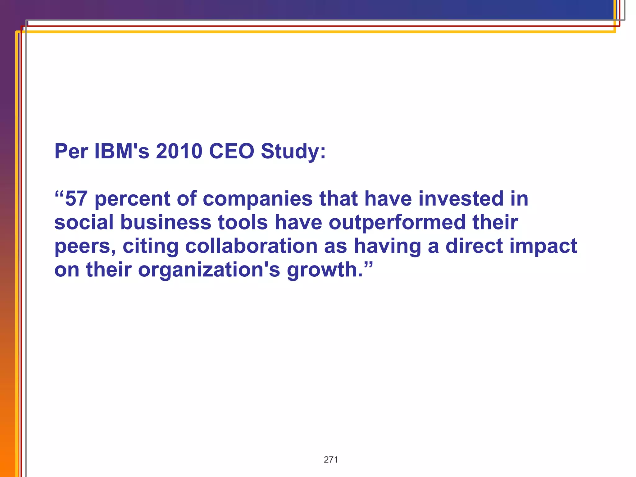 Per IBM's 2010 CEO Study:  “57 percent of companies that have invested in social business tools have outperformed their peers, citing collaboration as having a direct impact on their organization's growth.”  