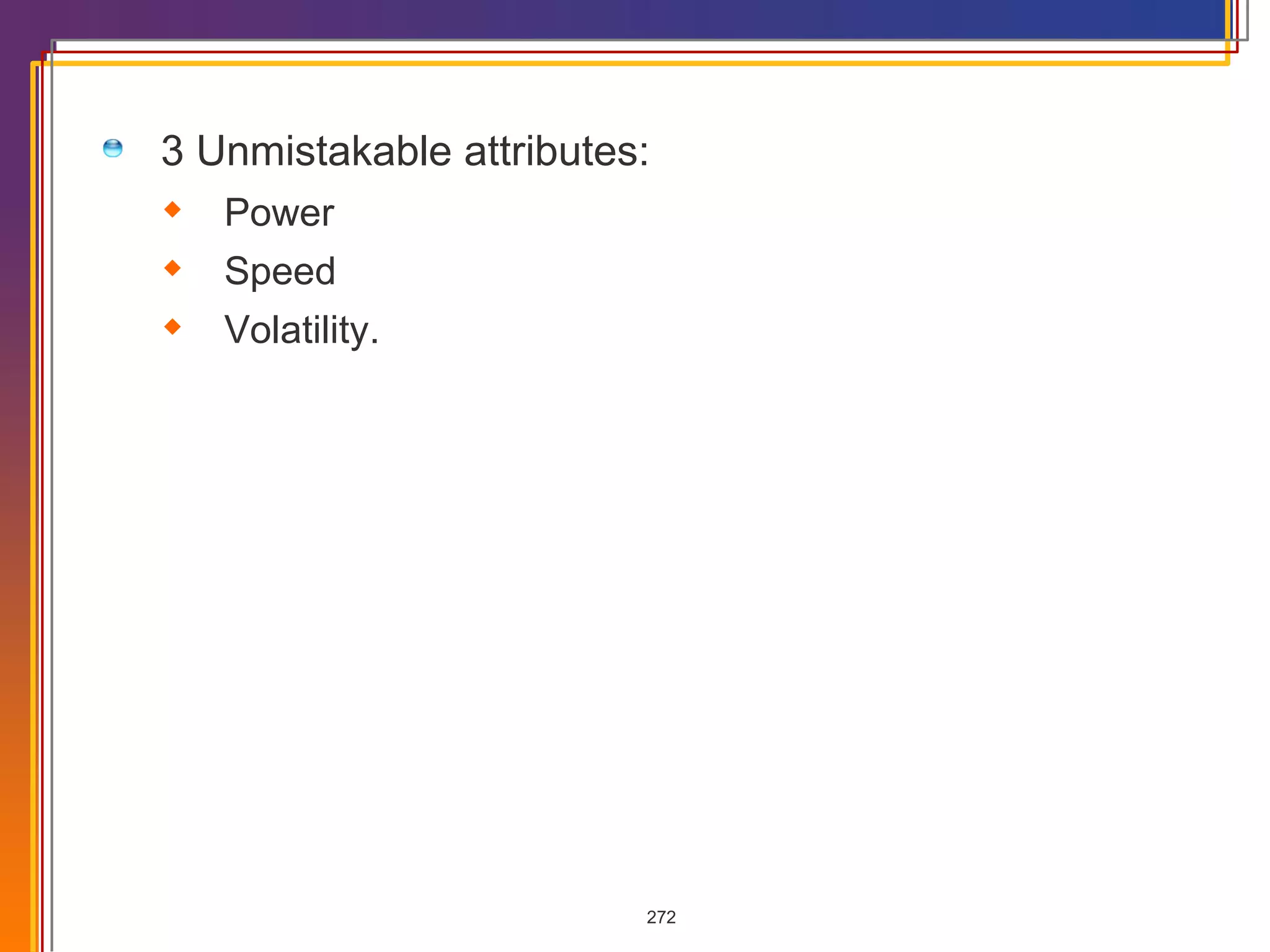 3 Unmistakable attributes: Power Speed Volatility. 