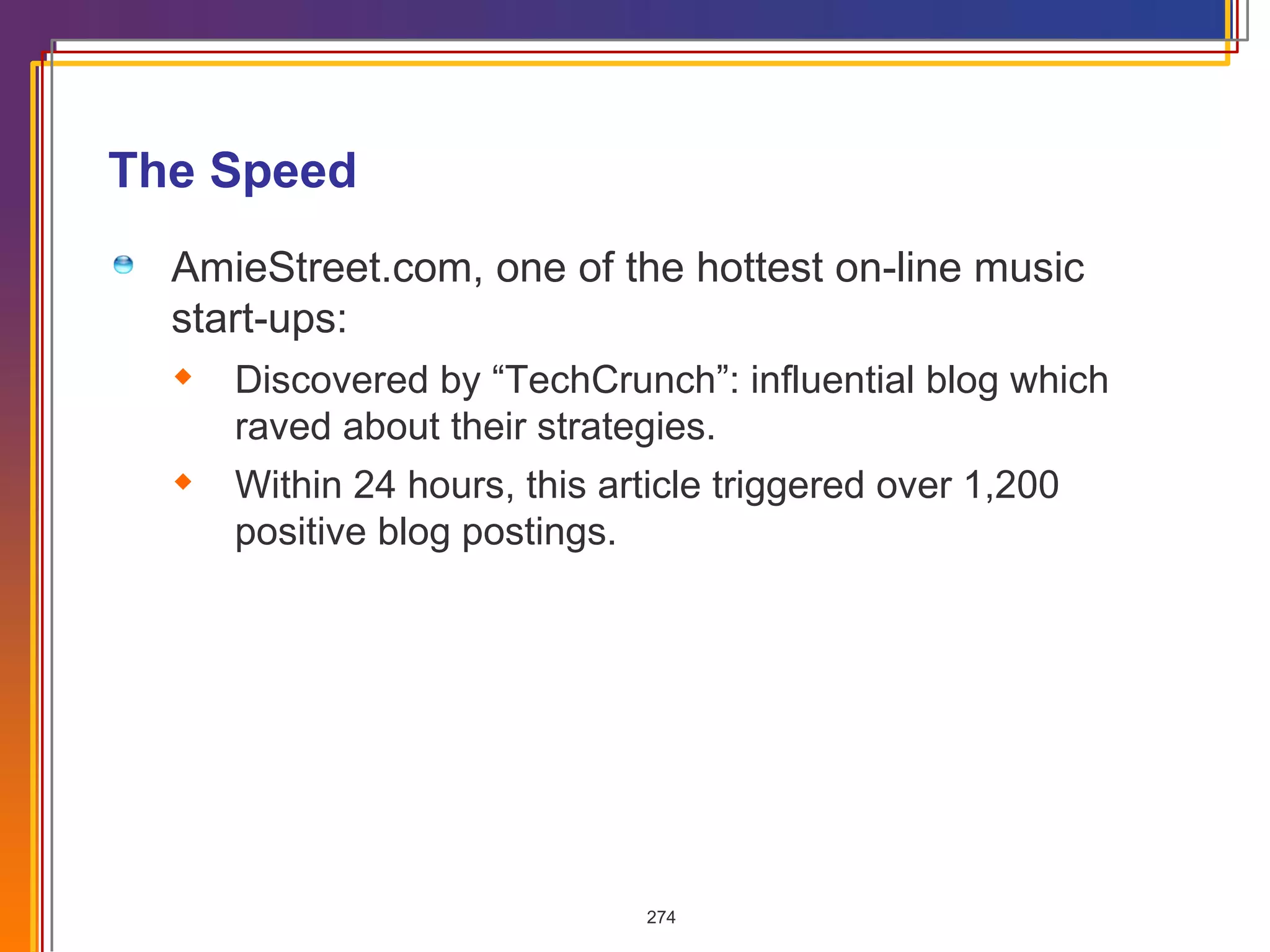 The Speed  AmieStreet.com, one of the hottest on-line music start-ups: Discovered by “TechCrunch”: influential blog which raved about their strategies. Within 24 hours, this article triggered over 1,200 positive blog postings. 