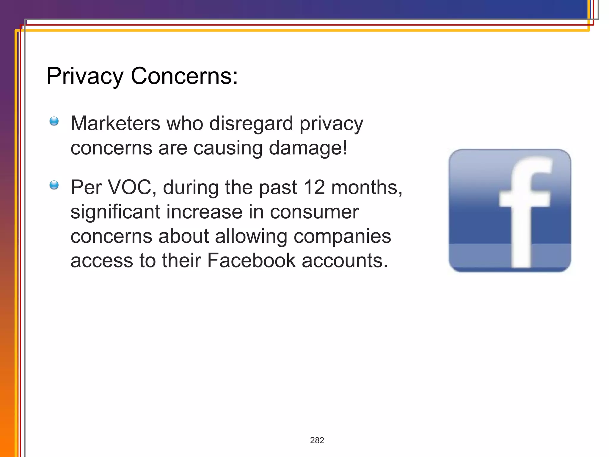 Privacy Concerns: Marketers who disregard privacy concerns are causing damage! Per VOC, during the past 12 months, significant increase in consumer concerns about allowing companies access to their Facebook accounts. 