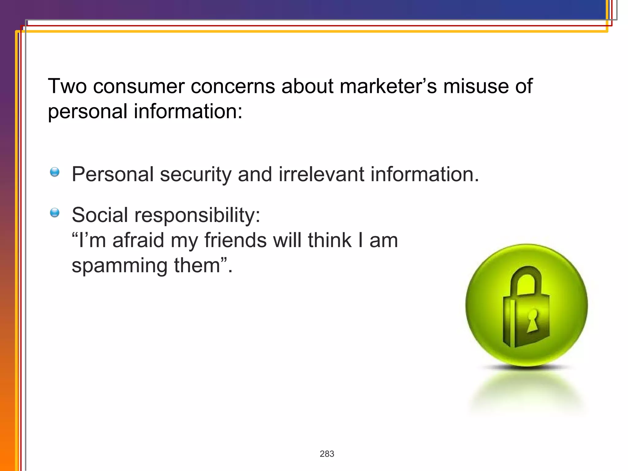 Two consumer concerns about marketer’s misuse of personal information: Personal security and irrelevant information. Social responsibility:  “I’m afraid my friends will think I am spamming them”. 