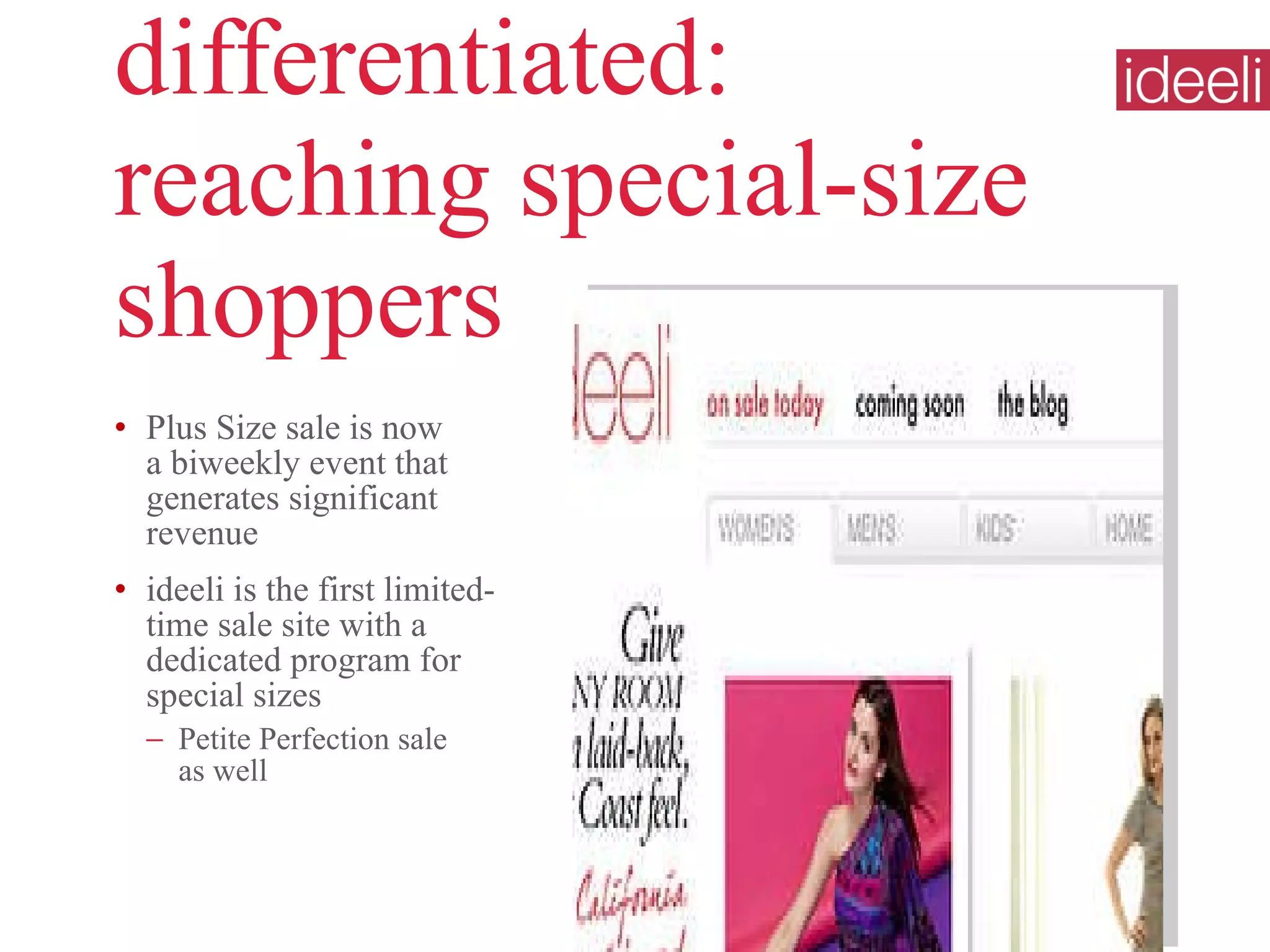 differentiated:  reaching special-size shoppers Plus Size sale is now  a biweekly event that generates significant revenue ideeli is the first limited-time sale site with a dedicated program for special sizes Petite Perfection sale  as well 
