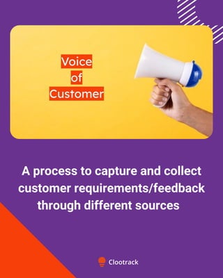 A process to capture and collect
customer requirements/feedback
through different sources
 