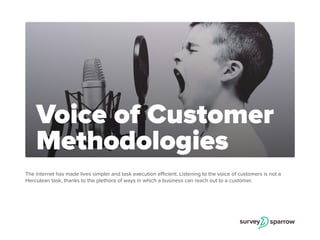 The Internet has made lives simpler and task execution efficient. Listening to the voice of customers is not a
Herculean task, thanks to the plethora of ways in which a business can reach out to a customer.
Voice of Customer
Methodologies
 
