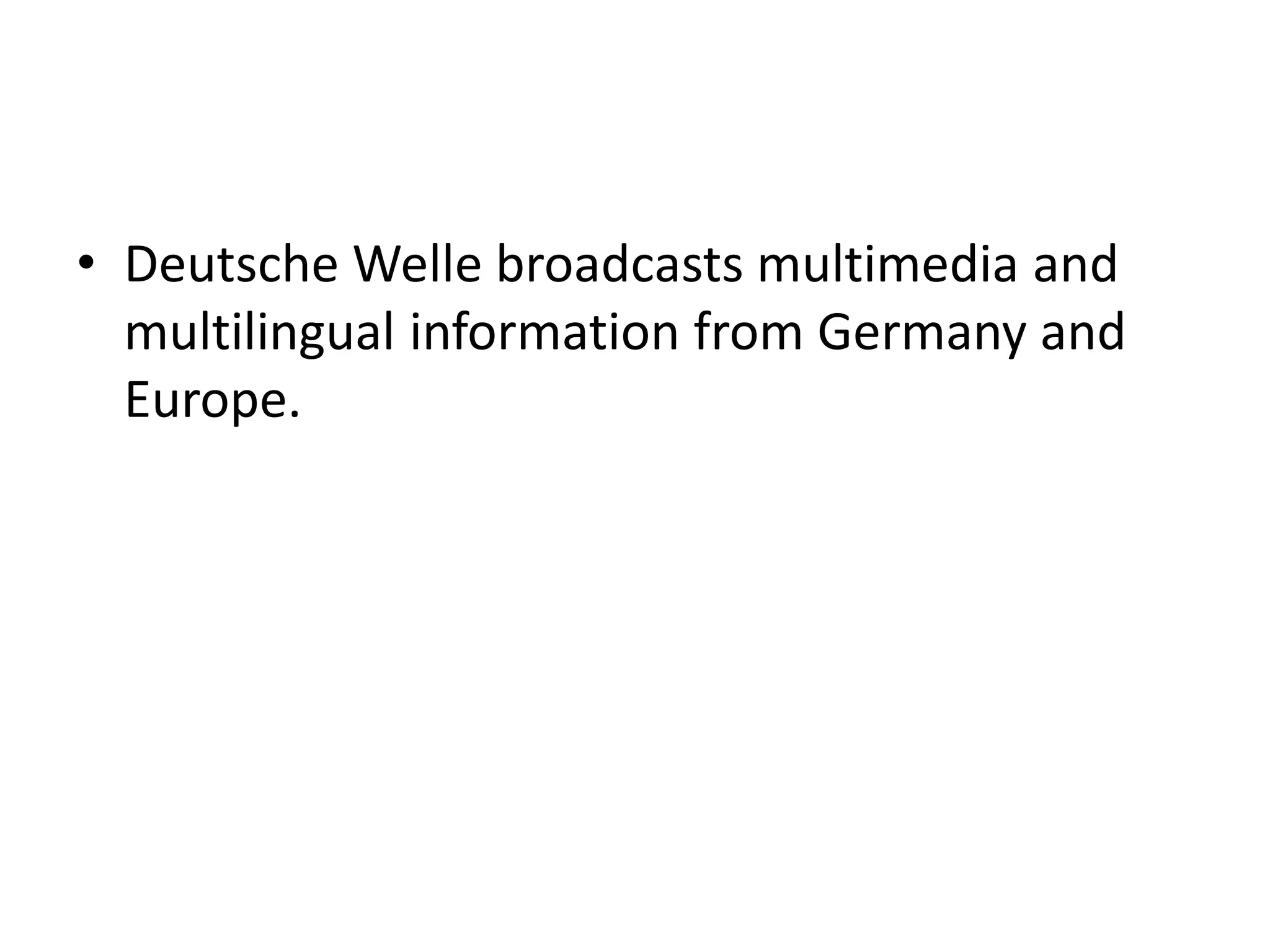 • Deutsche Welle broadcasts multimedia and
multilingual information from Germany and
Europe.
 