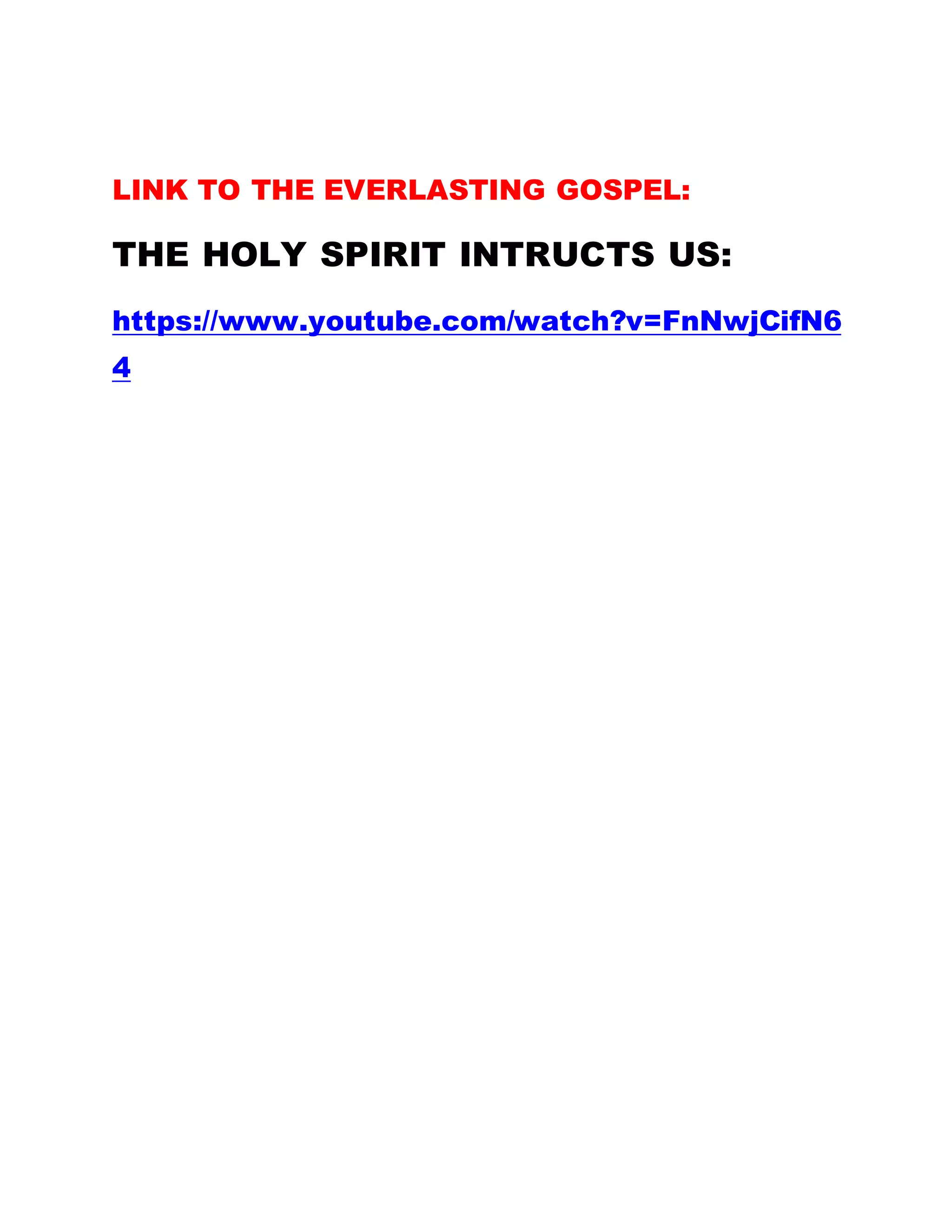 LINK TO THE EVERLASTING GOSPEL:
THE HOLY SPIRIT INTRUCTS US:
https://www.youtube.com/watch?v=FnNwjCifN6
4
 