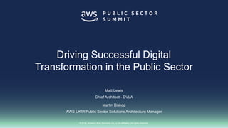 © 2018, Amazon Web Services, Inc. or its affiliates. All rights reserved.
Matt Lewis
Chief Architect - DVLA
Martin Bishop
AWS UKIR Public Sector Solutions Architecture Manager
Driving Successful Digital
Transformation in the Public Sector
 