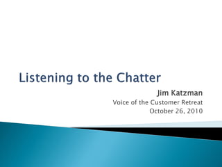 Jim Katzman
Voice of the Customer Retreat
             October 26, 2010
 