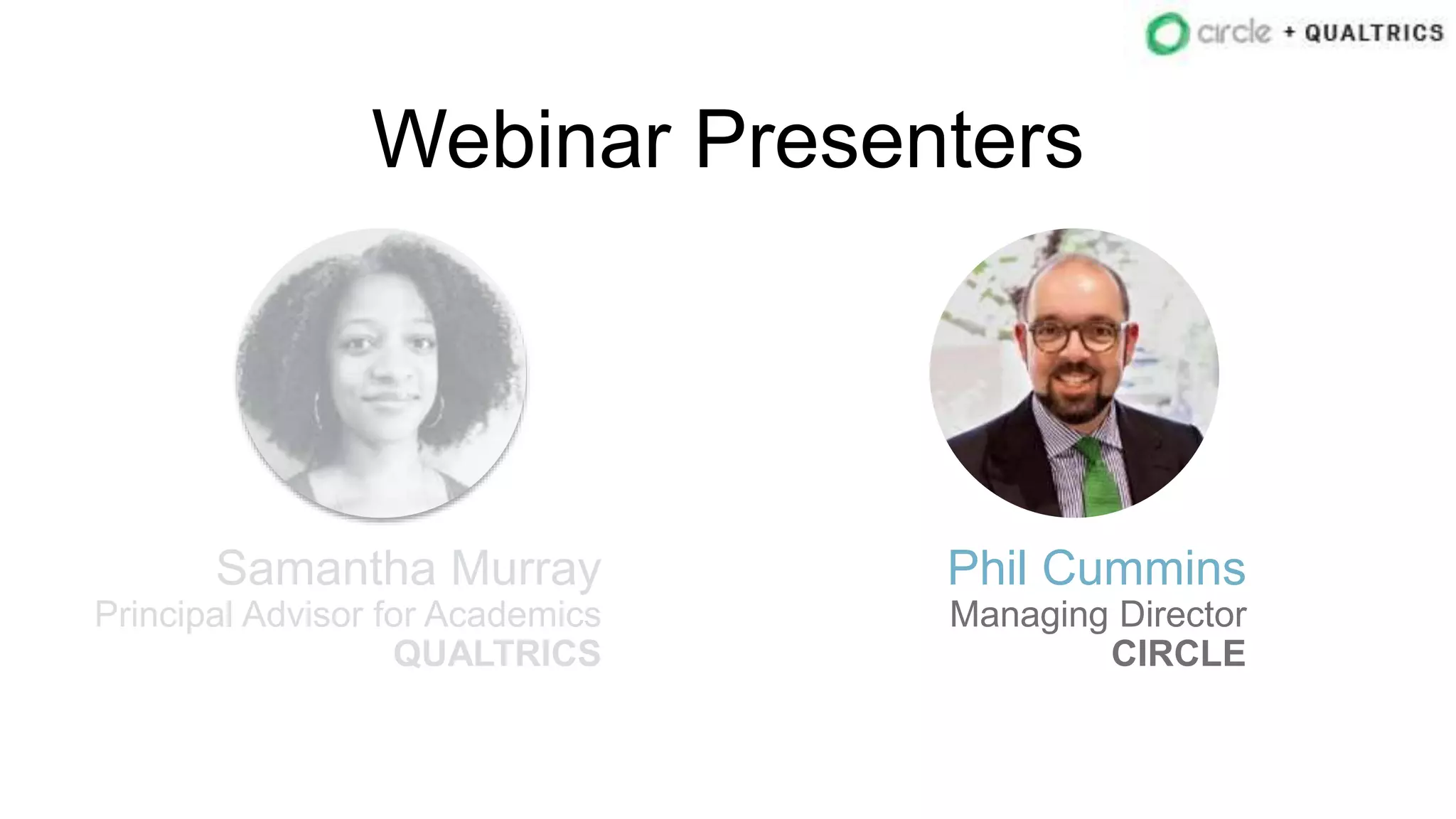 Webinar Presenters
Samantha Murray
Principal Advisor for Academics
QUALTRICS
Phil Cummins
Managing Director
CIRCLE
 