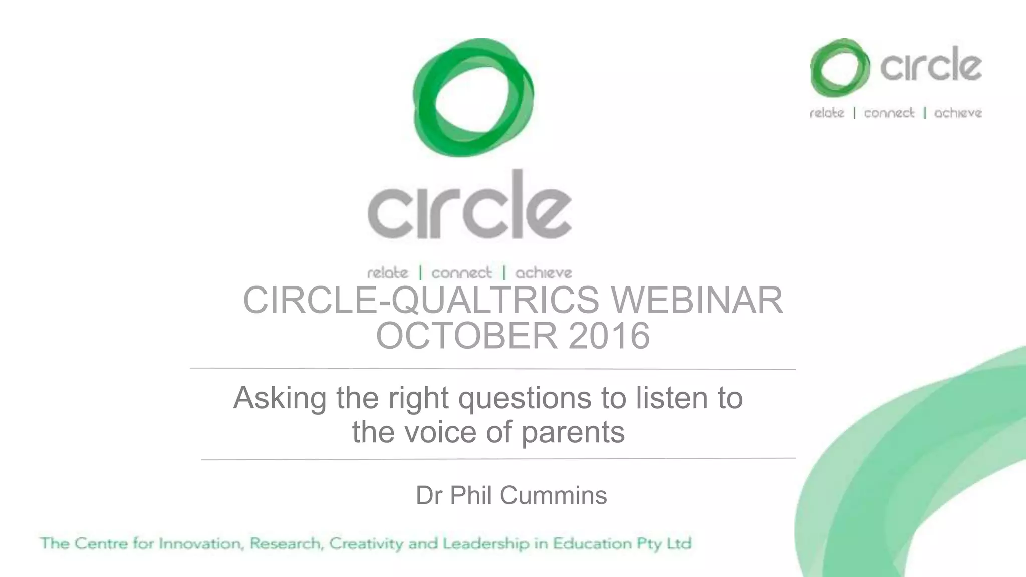 CIRCLE-QUALTRICS WEBINAR
OCTOBER 2016
Asking the right questions to listen to
the voice of parents
Dr Phil Cummins
 