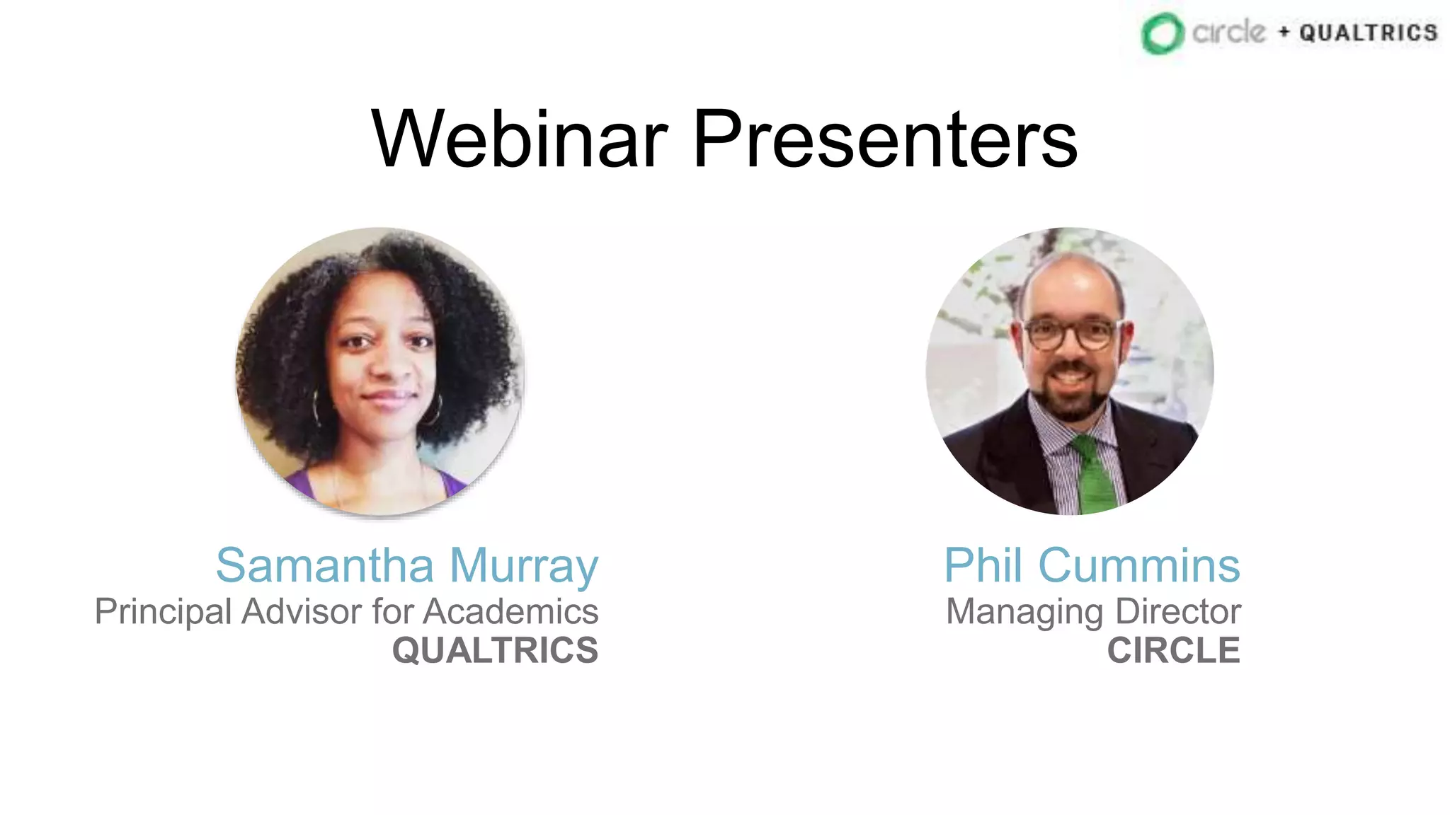 Webinar Presenters
Samantha Murray
Principal Advisor for Academics
QUALTRICS
Phil Cummins
Managing Director
CIRCLE
 