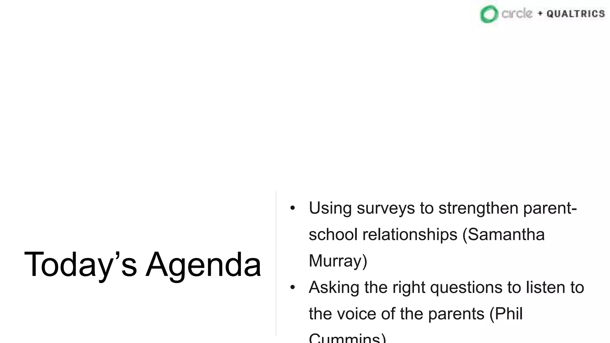 Today’s Agenda
• Using surveys to strengthen parent-
school relationships (Samantha
Murray)
• Asking the right questions to listen to
the voice of the parents (Phil
 