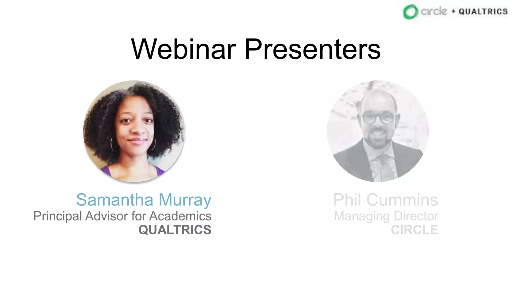 Webinar Presenters
Samantha Murray
Principal Advisor for Academics
QUALTRICS
Phil Cummins
Managing Director
CIRCLE
 