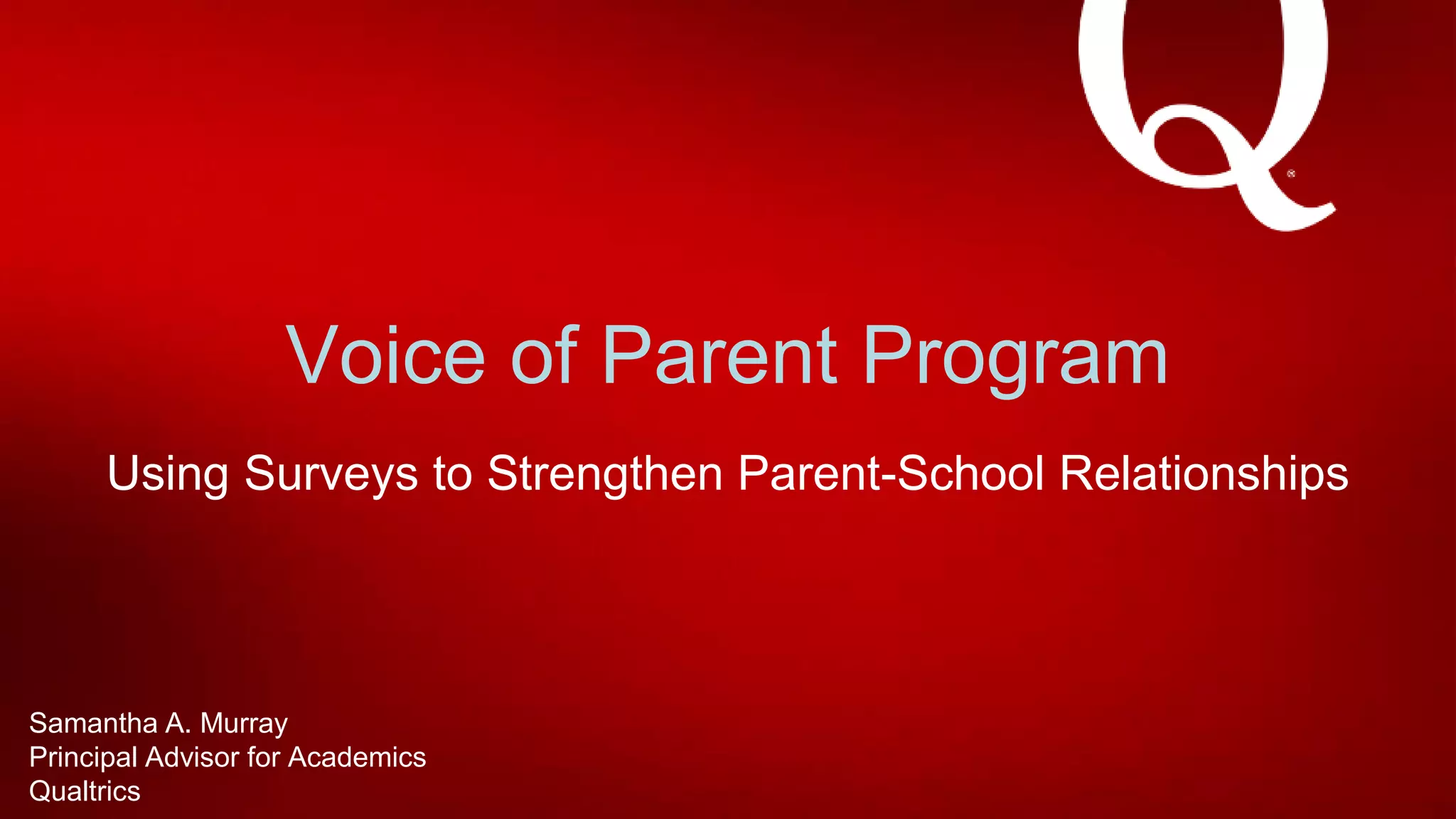 Voice of Parent Program
Using Surveys to Strengthen Parent-School Relationships
Samantha A. Murray
Principal Advisor for Academics
Qualtrics
 