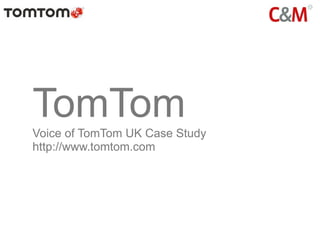 TomTom
Voice of TomTom UK Case Study
http://www.tomtom.com
 