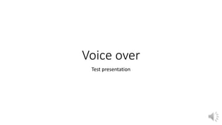Voice over
Test presentation

 