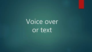 Voice over
or text
 