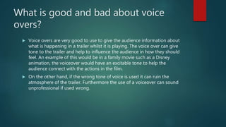 What is good and bad about voice
overs?
 Voice overs are very good to use to give the audience information about
what is ...